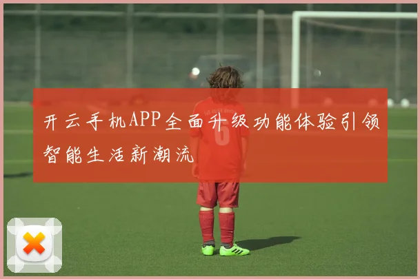 开云手机APP全面升级功能体验引领智能生活新潮流
