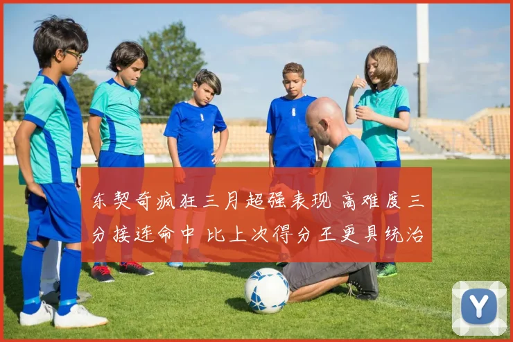 东契奇疯狂三月超强表现 高难度三分接连命中 比上次得分王更具统治力