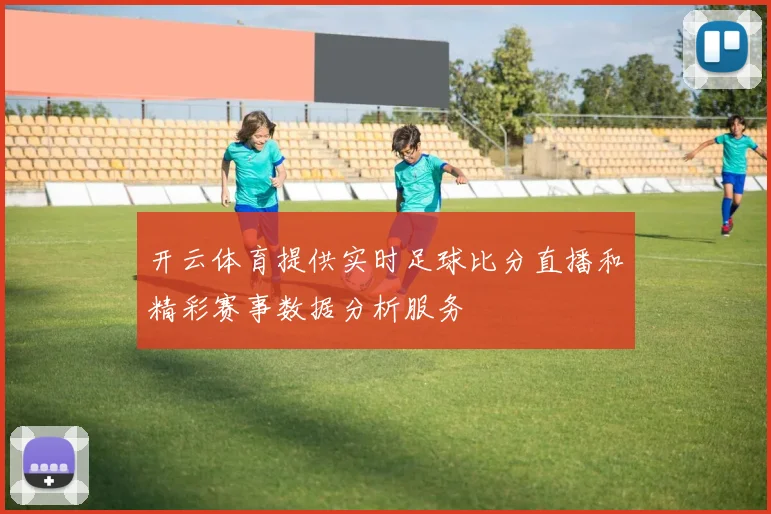 开云体育提供实时足球比分直播和精彩赛事数据分析服务