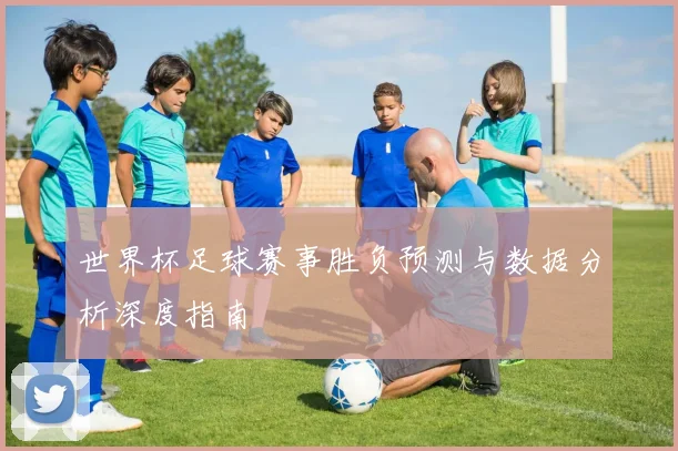 世界杯足球赛事胜负预测与数据分析深度指南