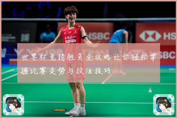 世界杯竞猜胜负全攻略让你轻松掌握比赛走势与投注技巧