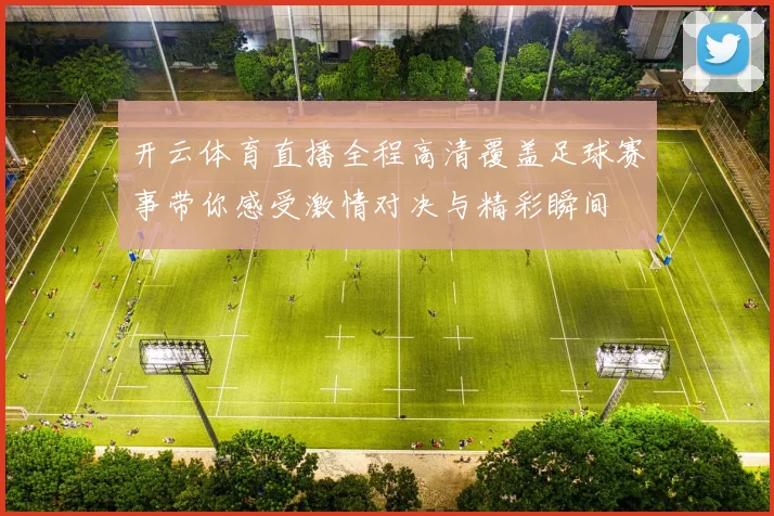 开云体育直播全程高清覆盖足球赛事带你感受激情对决与精彩瞬间