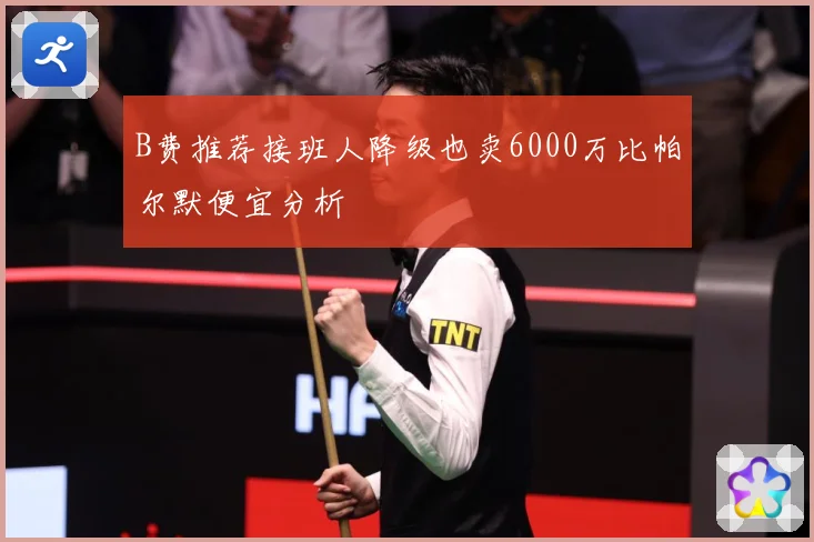 B费推荐接班人降级也卖6000万比帕尔默便宜分析