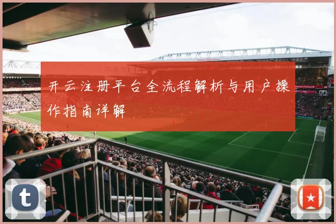 开云注册平台全流程解析与用户操作指南详解