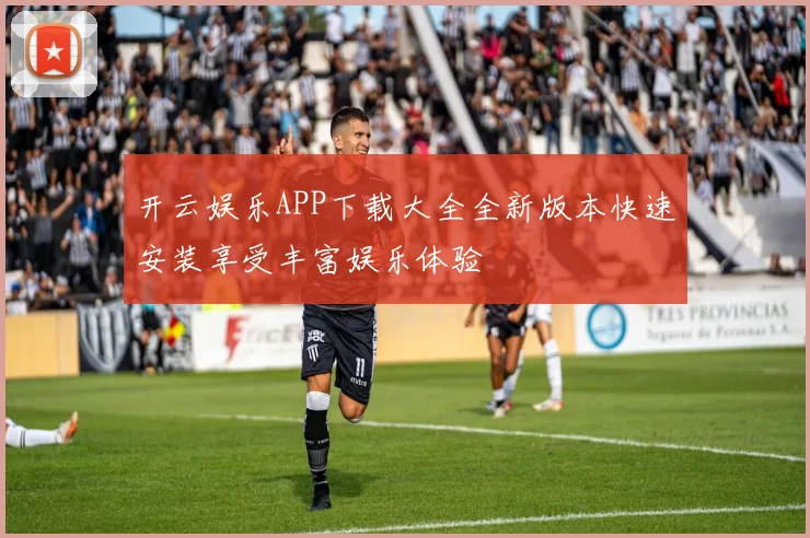 开云娱乐APP下载大全全新版本快速安装享受丰富娱乐体验