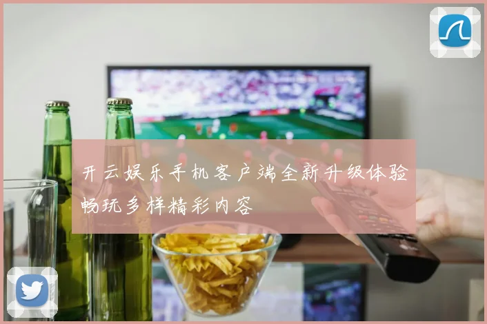 开云娱乐手机客户端全新升级体验畅玩多样精彩内容