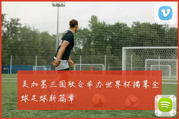美加墨三国联合举办世界杯揭幕全球足球新篇章