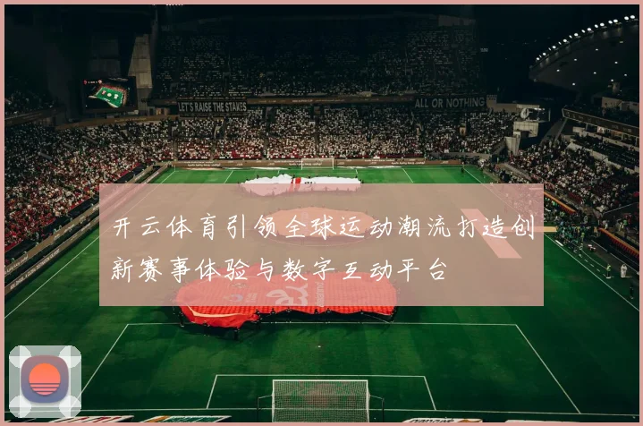 开云体育引领全球运动潮流打造创新赛事体验与数字互动平台