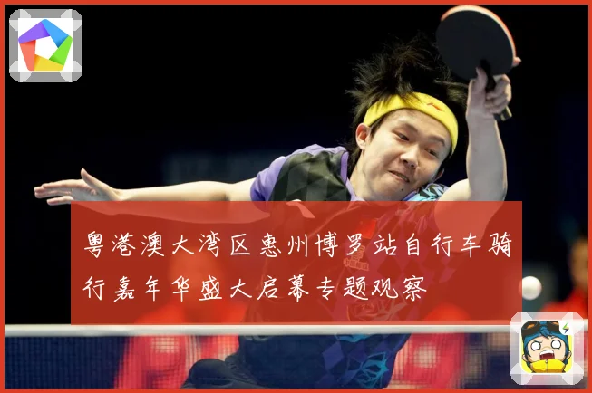 粤港澳大湾区惠州博罗站自行车骑行嘉年华盛大启幕专题观察