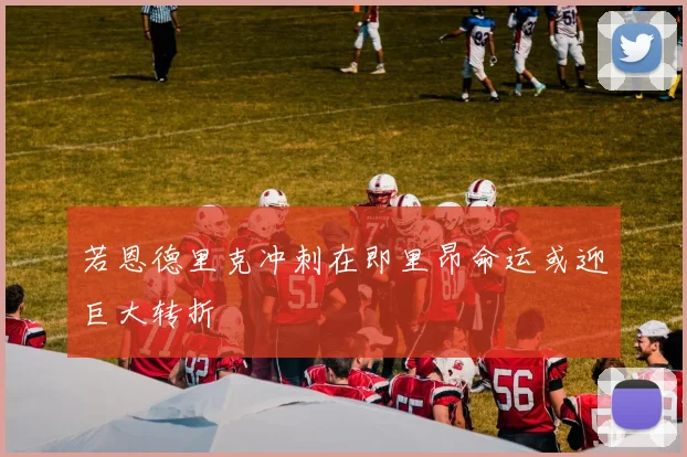 若恩德里克冲刺在即里昂命运或迎巨大转折