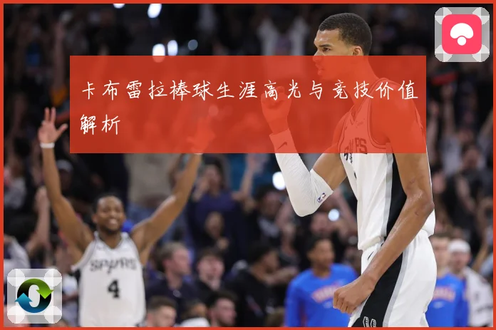 卡布雷拉棒球生涯高光与竞技价值解析