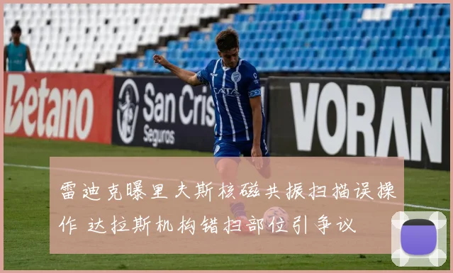 雷迪克曝里夫斯核磁共振扫描误操作 达拉斯机构错扫部位引争议