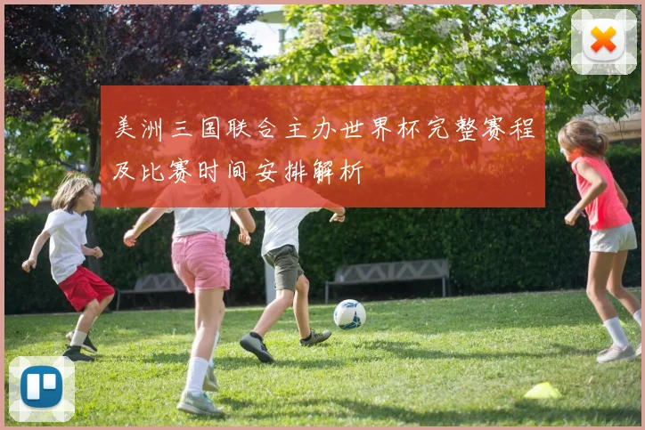 美洲三国联合主办世界杯完整赛程及比赛时间安排解析