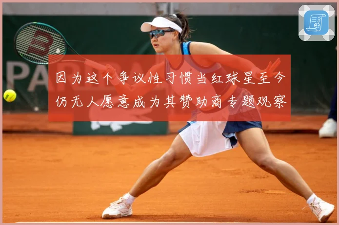 因为这个争议性习惯当红球星至今仍无人愿意成为其赞助商专题观察