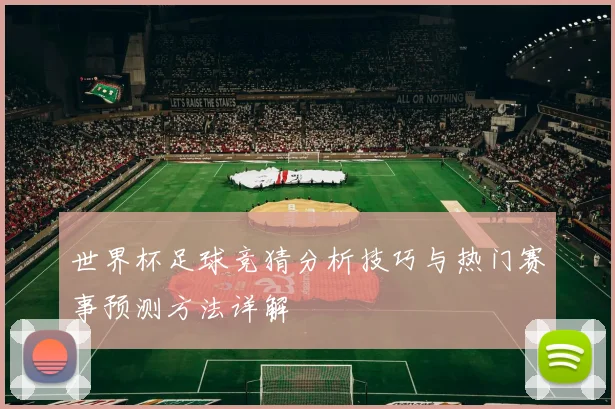 世界杯足球竞猜分析技巧与热门赛事预测方法详解