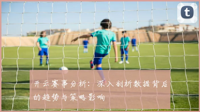 开云赛事分析：深入剖析数据背后的趋势与策略影响