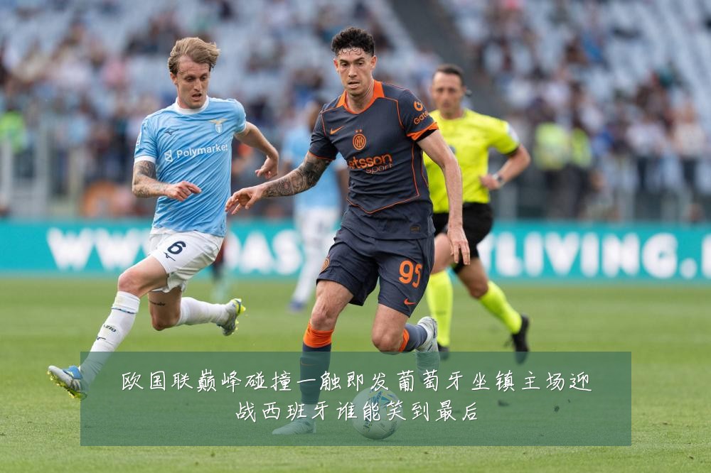 欧国联巅峰碰撞一触即发葡萄牙坐镇主场迎战西班牙谁能笑到最后