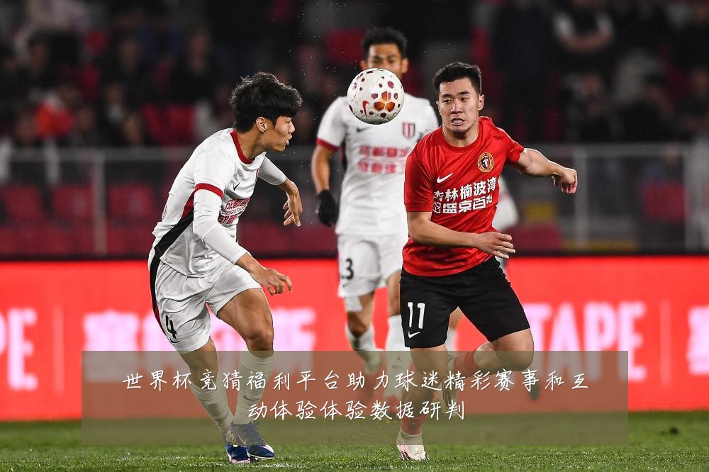 世界杯竞猜福利平台助力球迷精彩赛事和互动体验体验数据研判